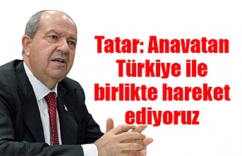 Tatar: Anavatan Türkiye ile birlikte hareket ediyoruz