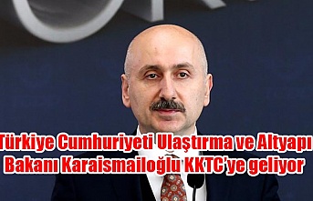 Türkiye Cumhuriyeti Ulaştırma ve Altyapı Bakanı Karaismailoğlu KKTC’ye geliyor