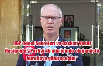 UBP Genel Sekreteri ve Başkan Vekili Hasipoğlu: “Partiyi 45 gün içinde olağanüstü kurultaya götüreceğim”