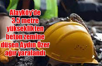 Alayköy'de 3,5 metre yükseklikten beton zemine düşen Aydın Özer ağır yaralandı