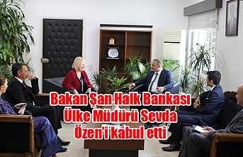 Bakan Şan Halk Bankası Ülke Müdürü Sevda Özen’i kabul etti