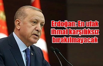 Erdoğan: En ufak ihmal karşılıksız bırakılmayacak