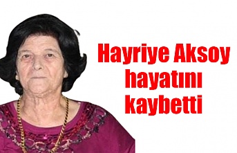 Hayriye Aksoy hayatını kaybetti