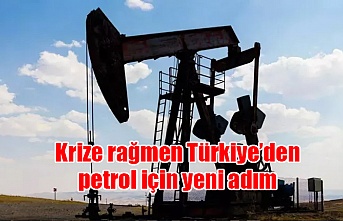 Krize rağmen Türkiye’den petrol için yeni adım