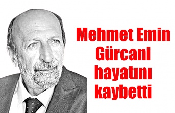 Mehmet Emin Gürcani hayatını kaybetti