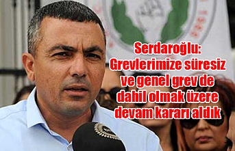 Serdaroğlu: Grevlerimize süresiz ve genel grev de dahil olmak üzere devam kararı aldık
