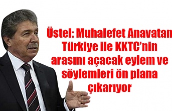 Üstel: Muhalefet Anavatan Türkiye ile KKTC’nin arasını açacak eylem ve söylemleri ön plana çıkarıyor
