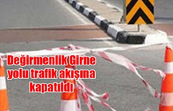 Değirmenlik Girne yolu trafik akışına kapatıldı