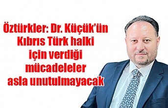 Öztürkler: Dr. Küçük’ün Kibris Türk halki için verdiği mücadeleler asla unutulmayacak