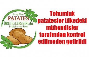 Tohumluk patatesler ülkedeki mühendisler tarafından kontrol edilmeden getirildi