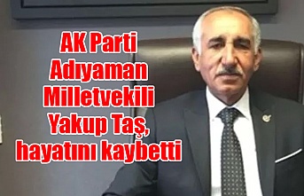 AK Parti Adıyaman Milletvekili Yakup Taş, hayatını kaybetti