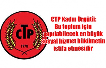 CTP Kadın Örgütü: Bu toplum için yapılabilecek en büyük sosyal hizmet hükümetin istifa etmesidir