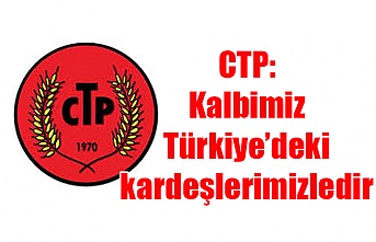 CTP: Kalbimiz Türkiye’deki kardeşlerimizledir
