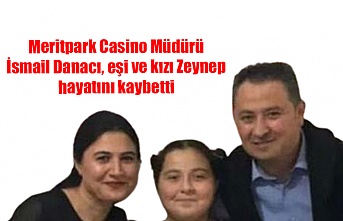 Meritpark Casino Müdürü İsmail Danacı, eşi ve kızı Zeynep hayatını kaybetti