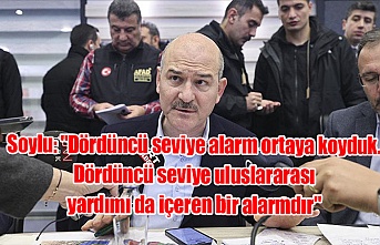 Türkiye İçişleri Bakanı Soylu: "Dördüncü seviye alarm ortaya koyduk. Dördüncü seviye uluslararası yardımı da içeren bir alarmdır"
