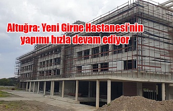 Altuğra: Yeni Girne Hastanesi’nin yapımı hızla devam ediyor