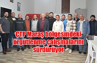 CTP Maraş bölgesindeki örgütlenme çalışmalarını sürdürüyor