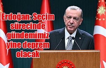 Erdoğan: Seçim sürecinde gündemimiz yine deprem olacak