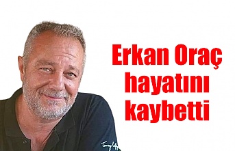 Erkan Oraç hayatını kaybetti
