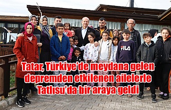 Tatar, Türkiye’de meydana gelen depremden etkilenen ailelerle Tatlısu’da bir araya geldi
