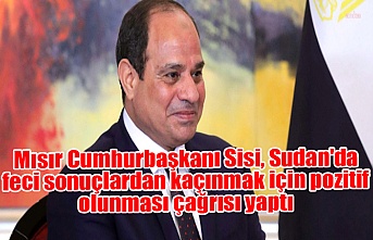 Mısır Cumhurbaşkanı Sisi, Sudan'da feci sonuçlardan kaçınmak için pozitif olunması çağrısı yaptı