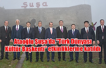 Ataoğlu Şuşa'da "Türk Dünyası Kültür Başkenti" etkinliklerine katıldı