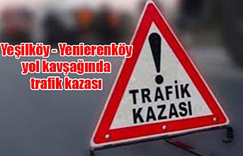 Yeşilköy - Yenierenköy yol kavşağında trafik kazası