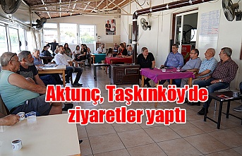 Aktunç, Taşkınköy’de ziyaretler yaptı