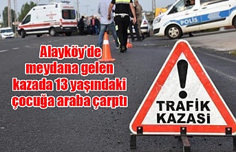 Alayköy’de meydana gelen kazada 13 yaşındaki çocuğa araba çarptı