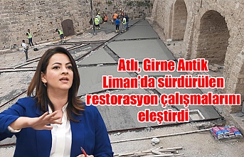 Atlı, Girne Antik Liman’da sürdürülen restorasyon çalışmalarını eleştirdi