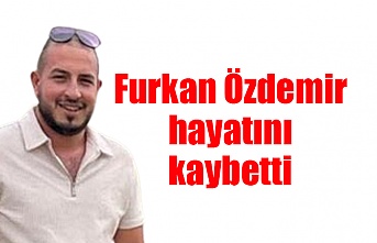 Furkan Özdemir hayatını kaybetti