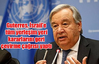 Guterres, İsrail'e tüm yerleşim yeri kararlarını geri çevirme çağrısı yaptı