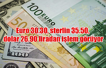Euro 30.30, sterlin 35.50, dolar 26.90 liradan işlem görüyor