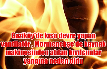Gaziköy'de kısa devre yapan vantilatör , Mormenekşe'de kaynak makinesinden atılan kıvılcımlar yangına neden oldu