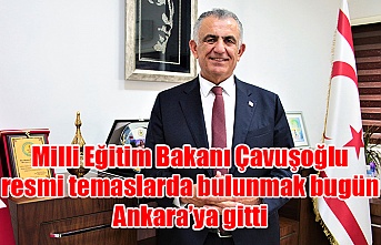 Milli Eğitim Bakanı Çavuşoğlu, resmi temaslarda bulunmak bugün Ankara’ya gitti