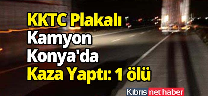 KKTC Plakalı Portakal Kamyonu Konya'da Kaza Yaptı: 1 Ölü