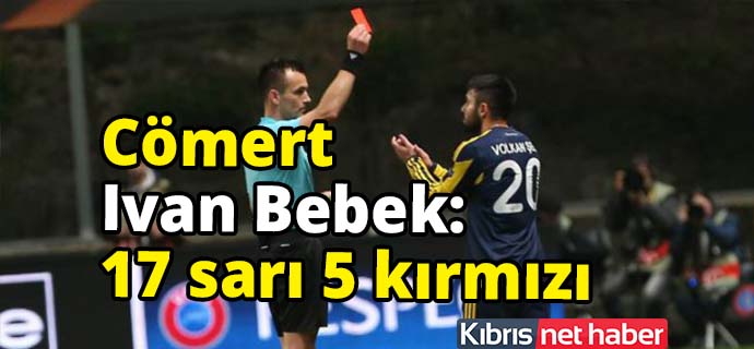 Türk takımlarına karşı Ivan Bebek kartlarda çok comert