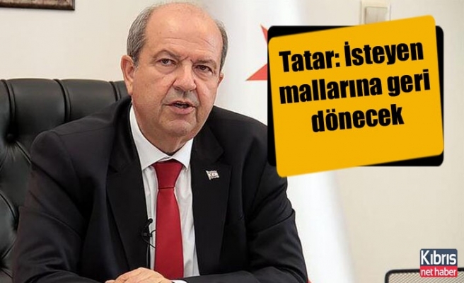 Tatar: İsteyen mallarına geri dönecek