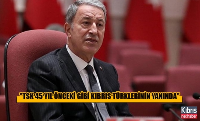 "TSK 45 YIL ÖNCEKİ GİBİ KIBRIS TÜRKLERİNİN YANINDA"