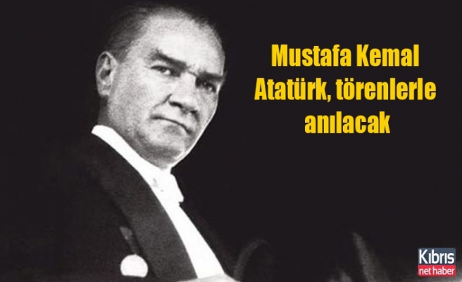 Mustafa Kemal Atatürk, törenlerle anılacak