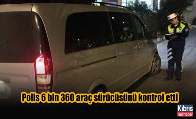 Polis bir haftada 6 bin 360 araç sürücüsünü kontrol etti