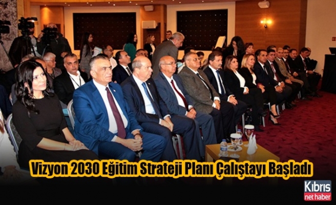 Vizyon 2030 Eğitim Strateji Planı Çalıştayı Başladı