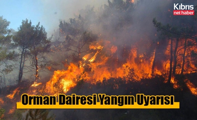 Orman Dairesi’nden uyarı: Yangın tehlikesi var!
