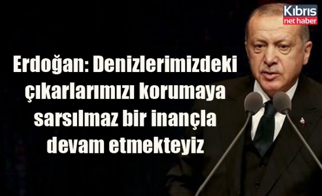 Erdoğan: Denizlerimizdeki çıkarlarımızı korumaya sarsılmaz bir inançla devam etmekteyiz