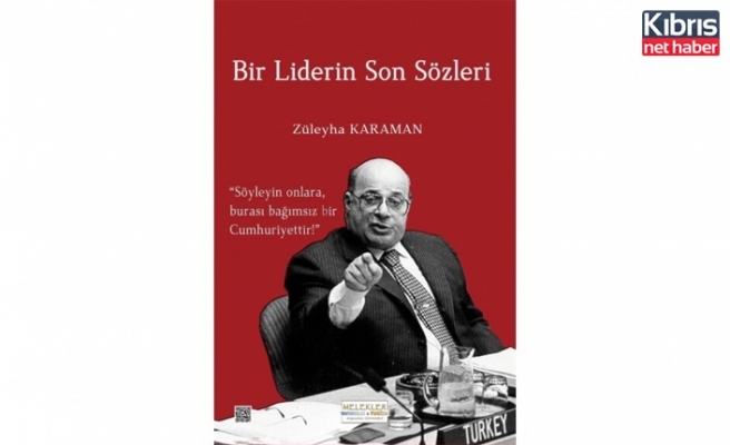 Züleyha Karaman’ın “Bir Liderin Son Sözleri” adlı kitabı yayınlandı