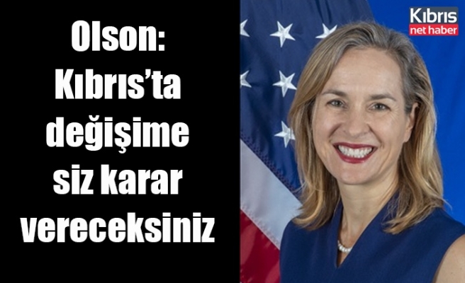 ABD’li diplomat Olson: Kıbrıs’ta değişime siz karar vereceksiniz