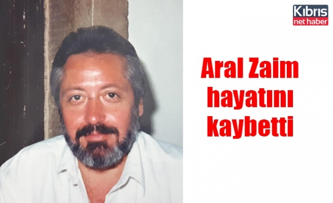Aral Zaim hayatını kaybetti