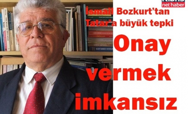 İsmail Bozkurt’tan Tatar’a büyük tepki: Onay vermek imkansız