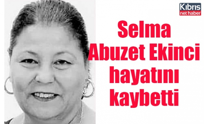 Selma Abuzet Ekinci hayatını kaybetti