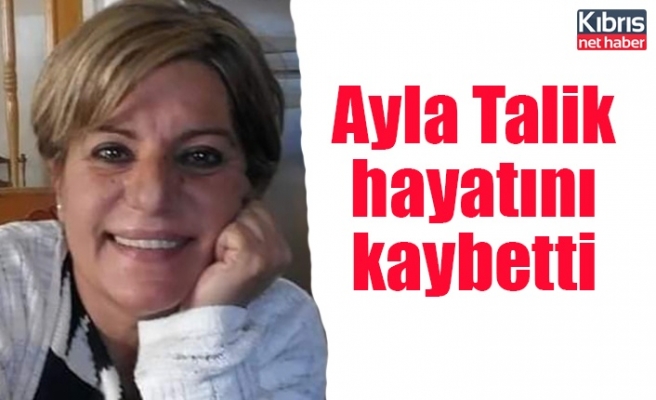 Ayla Talik hayatını kaybetti